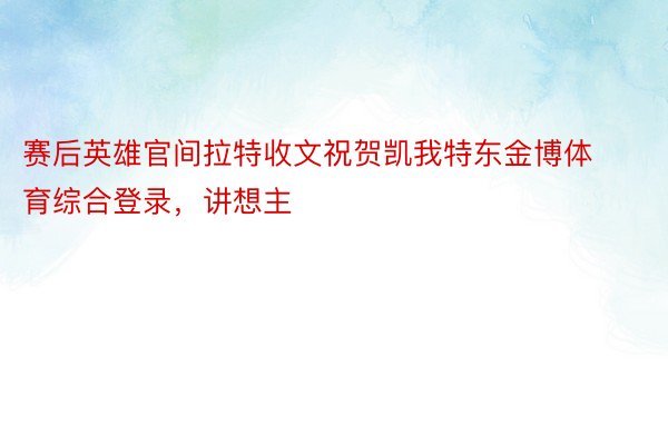 赛后英雄官间拉特收文祝贺凯我特东金博体育综合登录，讲想主