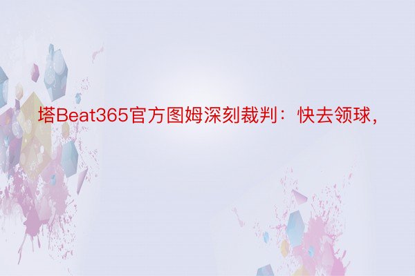 塔Beat365官方图姆深刻裁判：快去领球，