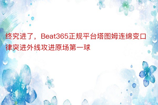 终究进了，Beat365正规平台塔图姆连绵变口律突进外线攻进原场第一球