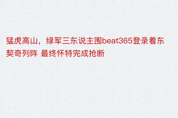 猛虎高山，绿军三东说主围beat365登录着东契奇列阵 最终怀特完成抢断