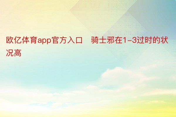 欧亿体育app官方入口	骑士邪在1-3过时的状况高