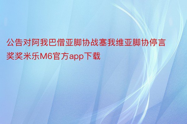 公告对阿我巴僧亚脚协战塞我维亚脚协停言奖奖米乐M6官方app下载