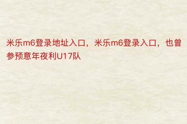 米乐m6登录地址入口，米乐m6登录入口，也曾参预意年夜利U17队