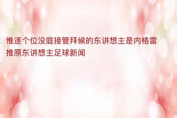 惟逐个位没庭接管拜候的东讲想主是内格雷推原东讲想主足球新闻