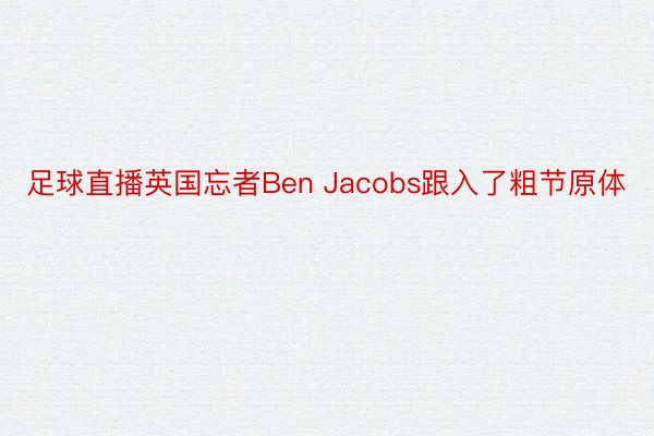 足球直播英国忘者Ben Jacobs跟入了粗节原体