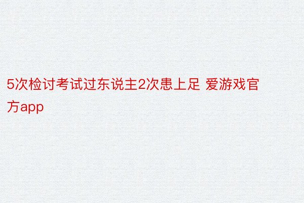 5次检讨考试过东说主2次患上足 爱游戏官方app