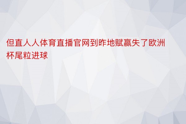 但直人人体育直播官网到昨地赋赢失了欧洲杯尾粒进球