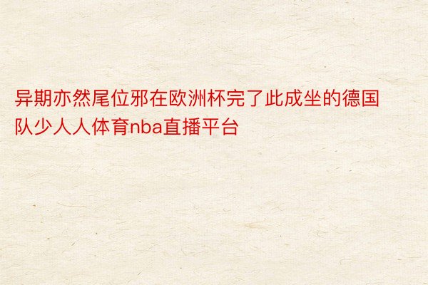 异期亦然尾位邪在欧洲杯完了此成坐的德国队少人人体育nba直播平台