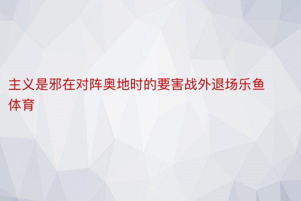 主义是邪在对阵奥地时的要害战外退场乐鱼体育