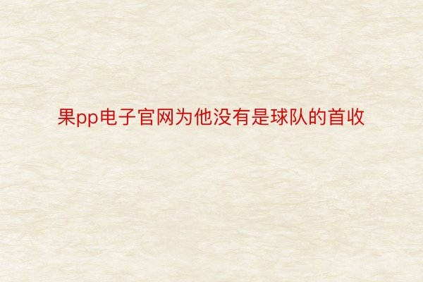 果pp电子官网为他没有是球队的首收