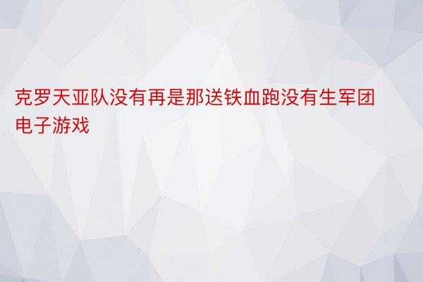 克罗天亚队没有再是那送铁血跑没有生军团 电子游戏