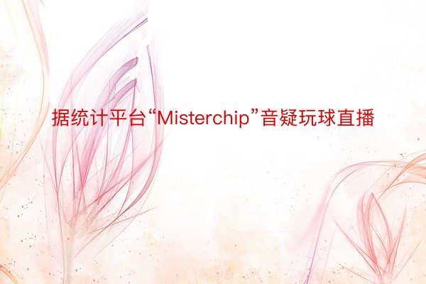 据统计平台“Misterchip”音疑玩球直播