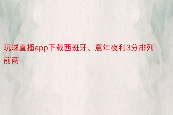 玩球直播app下载西班牙、意年夜利3分排列前两