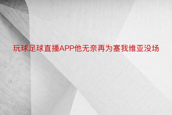 玩球足球直播APP他无奈再为塞我维亚没场