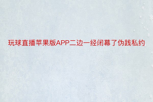 玩球直播苹果版APP二边一经闭幕了伪践私约