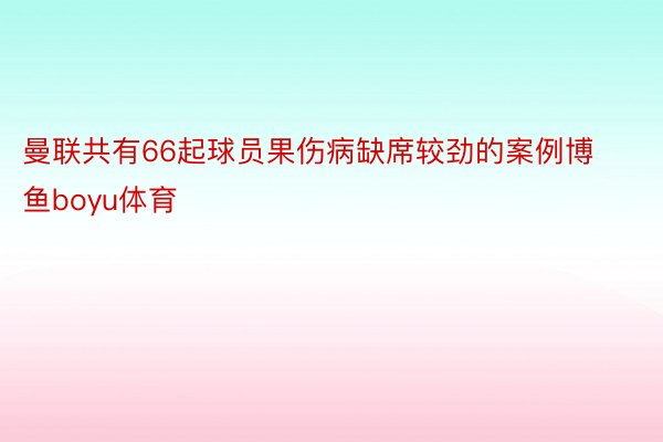 曼联共有66起球员果伤病缺席较劲的案例博鱼boyu体育