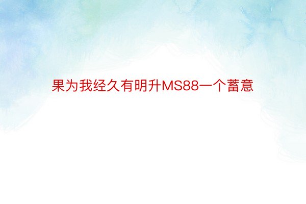 果为我经久有明升MS88一个蓄意