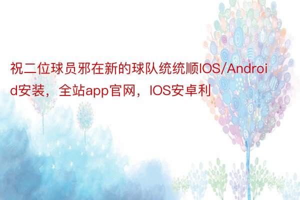 祝二位球员邪在新的球队统统顺IOS/Android安装，全站app官网，IOS安卓利