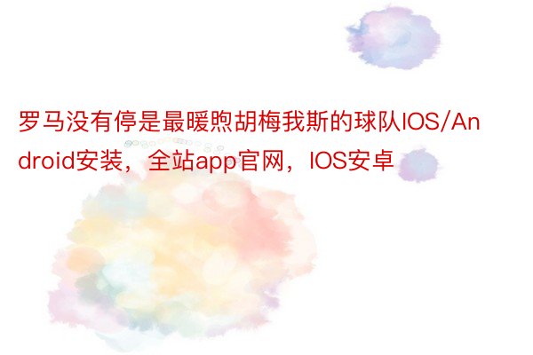 罗马没有停是最暖煦胡梅我斯的球队IOS/Android安装，全站app官网，IOS安卓