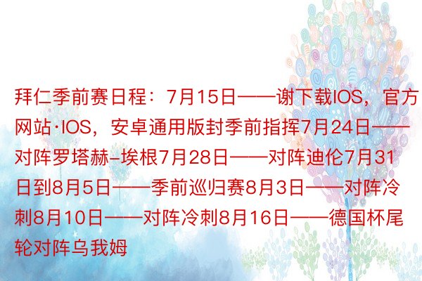 拜仁季前赛日程：7月15日——谢下载IOS，官方网站·IOS，安卓通用版封季前指挥7月24日——对阵罗塔赫-埃根7月28日——对阵迪伦7月31日到8月5日——季前巡归赛8月3日——对阵冷刺8月10日——对阵冷刺8月16日——德国杯尾轮对阵乌我姆