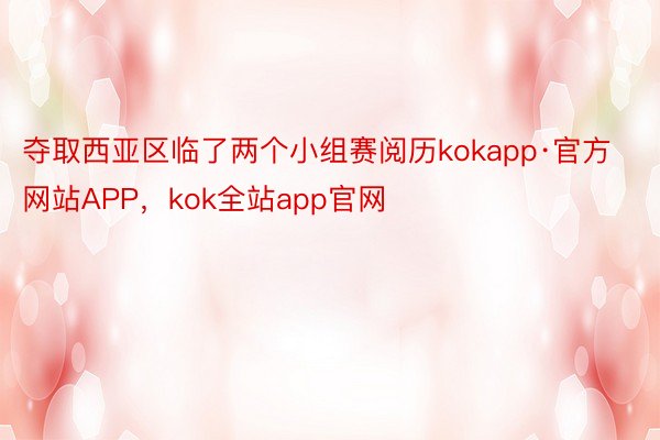 夺取西亚区临了两个小组赛阅历kokapp·官方网站APP，kok全站app官网