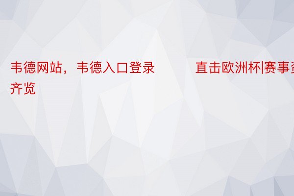 韦德网站，韦德入口登录			直击欧洲杯|赛事资讯齐览