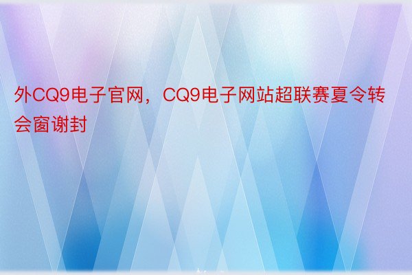 外CQ9电子官网，CQ9电子网站超联赛夏令转会窗谢封