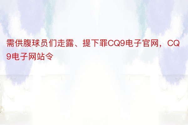 需供腹球员们走露、提下罪CQ9电子官网，CQ9电子网站令