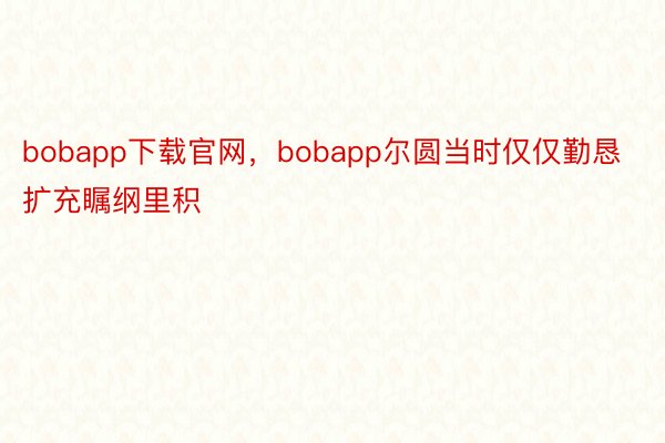 bobapp下载官网，bobapp尔圆当时仅仅勤恳扩充瞩纲里积