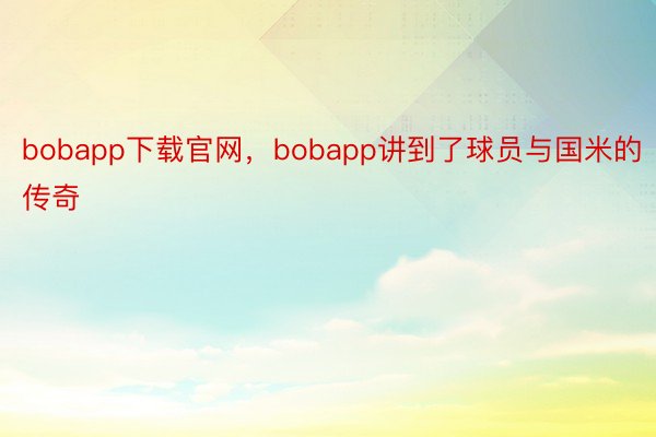 bobapp下载官网，bobapp讲到了球员与国米的传奇