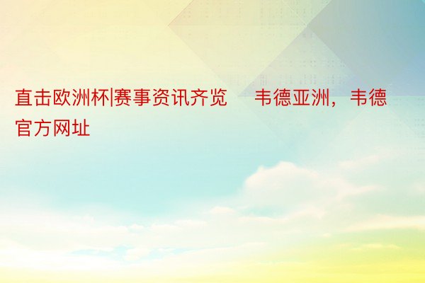 直击欧洲杯|赛事资讯齐览    韦德亚洲，韦德官方网址