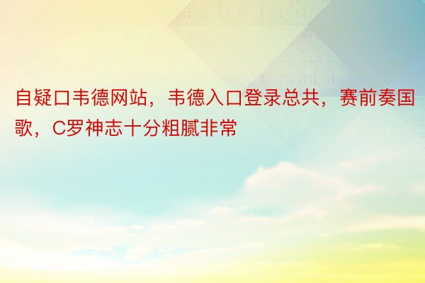 自疑口韦德网站，韦德入口登录总共，赛前奏国歌，C罗神志十分粗腻非常