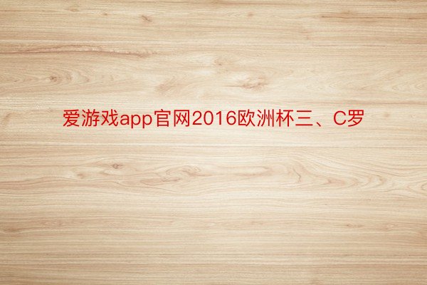 爱游戏app官网2016欧洲杯三、C罗