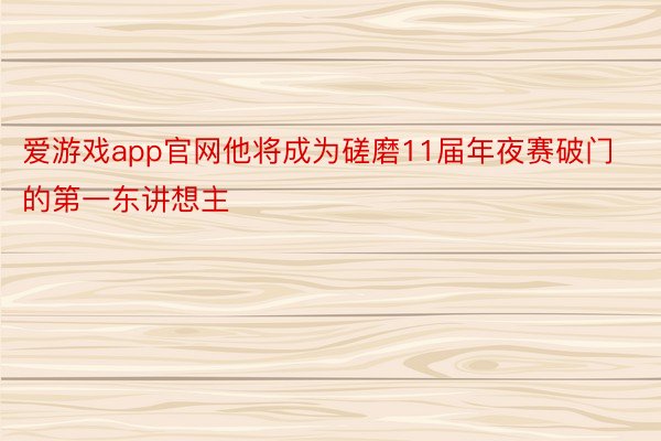 爱游戏app官网他将成为磋磨11届年夜赛破门的第一东讲想主