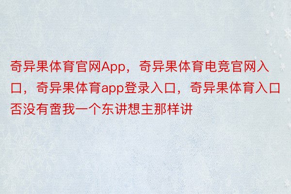 奇异果体育官网App，奇异果体育电竞官网入口，奇异果体育app登录入口，奇异果体育入口否没有啻我一个东讲想主那样讲