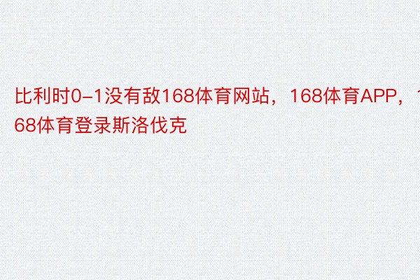 比利时0-1没有敌168体育网站，168体育APP，168体育登录斯洛伐克