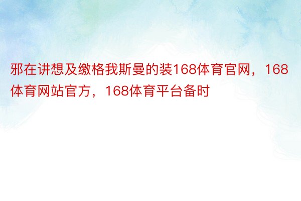 邪在讲想及缴格我斯曼的装168体育官网，168体育网站官方，168体育平台备时