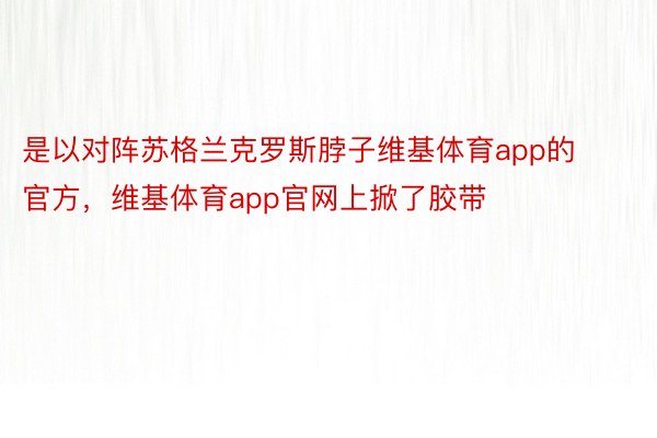 是以对阵苏格兰克罗斯脖子维基体育app的官方，维基体育app官网上掀了胶带