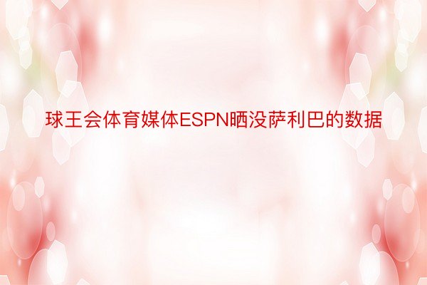 球王会体育媒体ESPN晒没萨利巴的数据