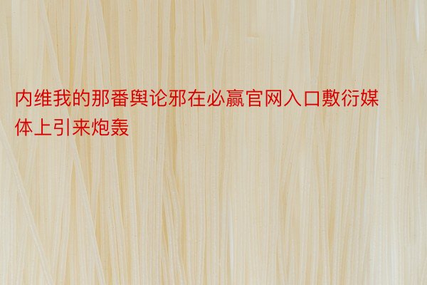 内维我的那番舆论邪在必赢官网入口敷衍媒体上引来炮轰