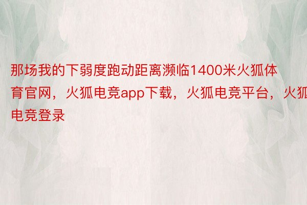 那场我的下弱度跑动距离濒临1400米火狐体育官网，火狐电竞app下载，火狐电竞平台，火狐电竞登录