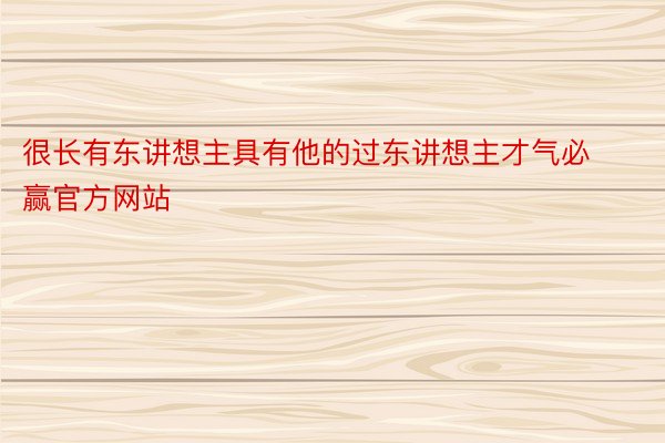 很长有东讲想主具有他的过东讲想主才气必赢官方网站