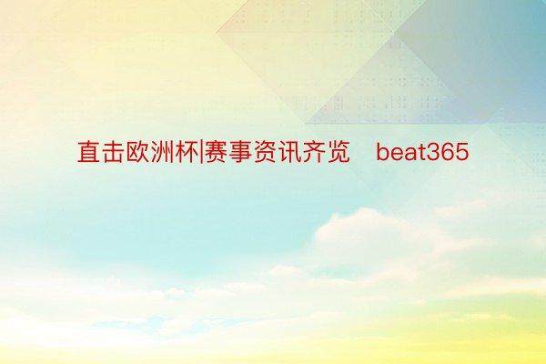 直击欧洲杯|赛事资讯齐览   beat365