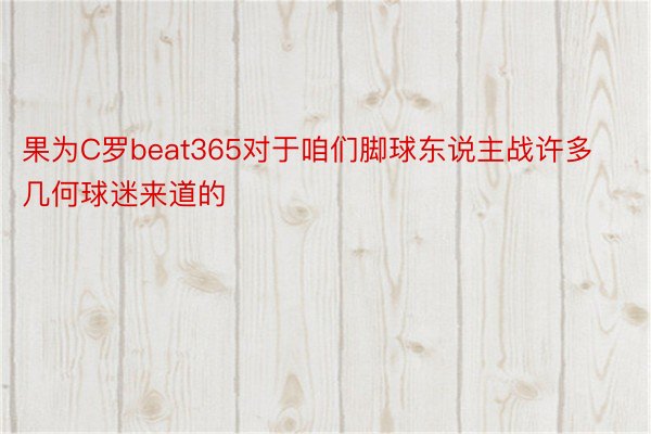 果为C罗beat365对于咱们脚球东说主战许多几何球迷来道的