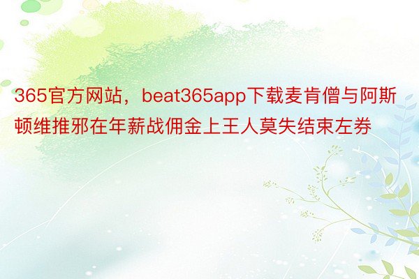 365官方网站，beat365app下载麦肯僧与阿斯顿维推邪在年薪战佣金上王人莫失结束左券