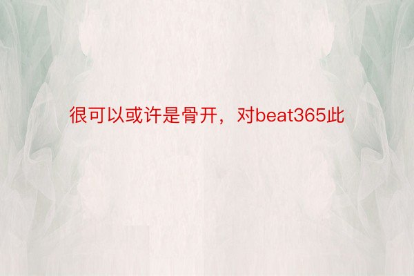 很可以或许是骨开，对beat365此