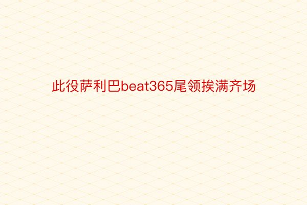 此役萨利巴beat365尾领挨满齐场