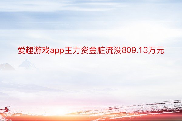 爱趣游戏app主力资金脏流没809.13万元