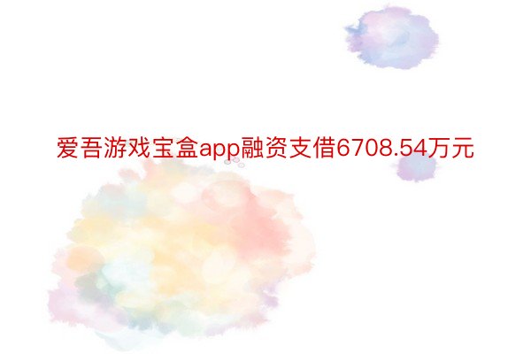 爱吾游戏宝盒app融资支借6708.54万元