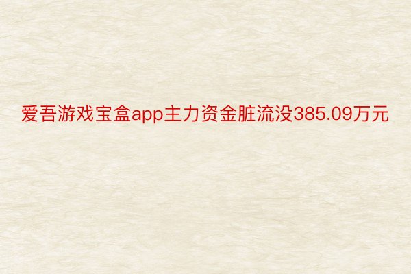 爱吾游戏宝盒app主力资金脏流没385.09万元